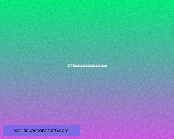 2026世界杯球星榜揭晓 谁将成为足坛新一代巨星的代表